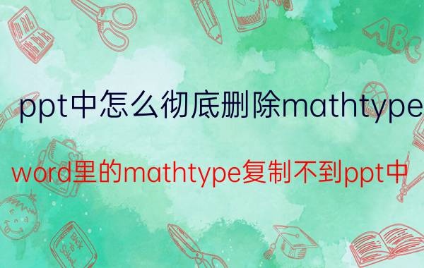 ppt中怎么彻底删除mathtype word里的mathtype复制不到ppt中？